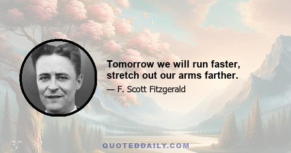 Tomorrow we will run faster, stretch out our arms farther.