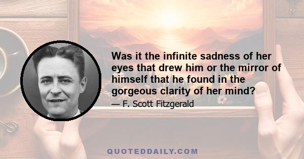 Was it the infinite sadness of her eyes that drew him or the mirror of himself that he found in the gorgeous clarity of her mind?