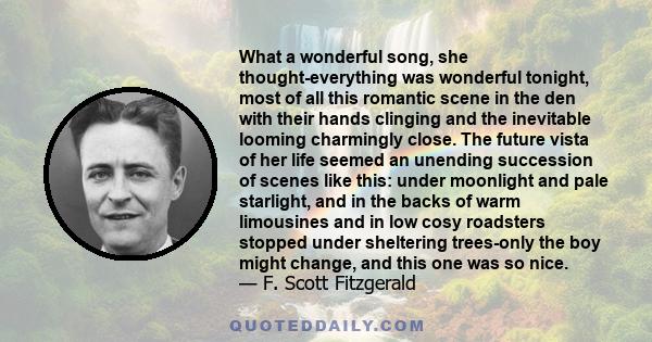 What a wonderful song, she thought-everything was wonderful tonight, most of all this romantic scene in the den with their hands clinging and the inevitable looming charmingly close. The future vista of her life seemed