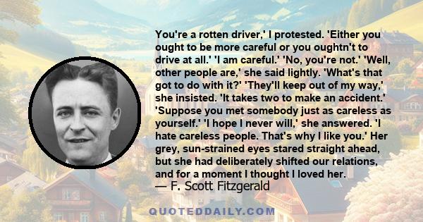 You're a rotten driver,' I protested. 'Either you ought to be more careful or you oughtn't to drive at all.' 'I am careful.' 'No, you're not.' 'Well, other people are,' she said lightly. 'What's that got to do with it?' 