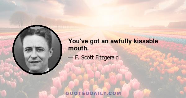 You've got an awfully kissable mouth.