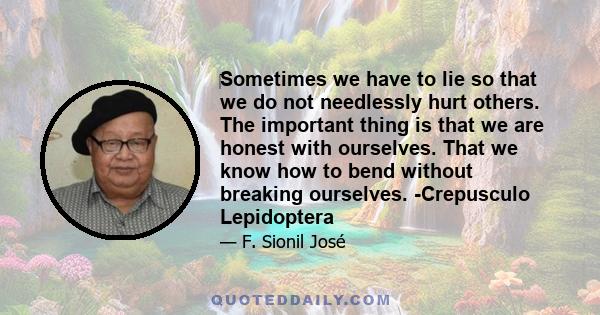 ‎Sometimes we have to lie so that we do not needlessly hurt others. The important thing is that we are honest with ourselves. That we know how to bend without breaking ourselves. -Crepusculo Lepidoptera