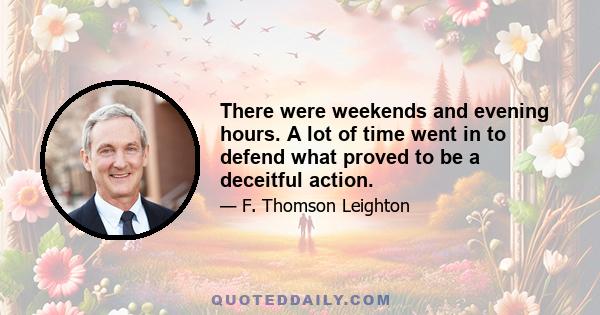 There were weekends and evening hours. A lot of time went in to defend what proved to be a deceitful action.