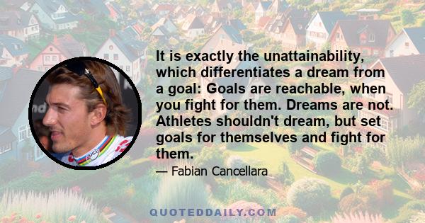 It is exactly the unattainability, which differentiates a dream from a goal: Goals are reachable, when you fight for them. Dreams are not. Athletes shouldn't dream, but set goals for themselves and fight for them.