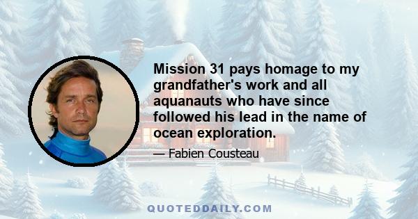 Mission 31 pays homage to my grandfather's work and all aquanauts who have since followed his lead in the name of ocean exploration.