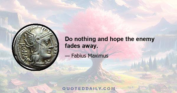 Do nothing and hope the enemy fades away.