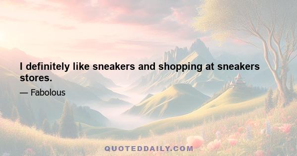 I definitely like sneakers and shopping at sneakers stores.