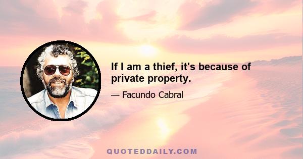 If I am a thief, it's because of private property.