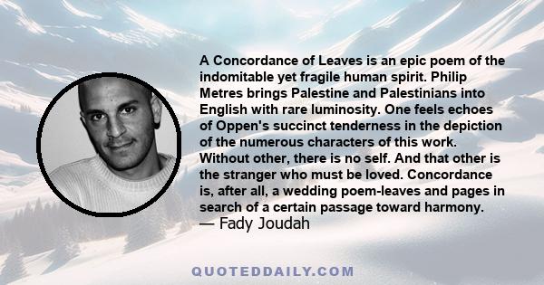 A Concordance of Leaves is an epic poem of the indomitable yet fragile human spirit. Philip Metres brings Palestine and Palestinians into English with rare luminosity. One feels echoes of Oppen's succinct tenderness in