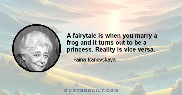 A fairytale is when you marry a frog and it turns out to be a princess. Reality is vice versa.