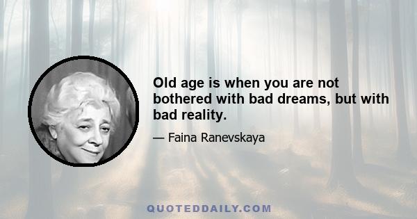 Old age is when you are not bothered with bad dreams, but with bad reality.