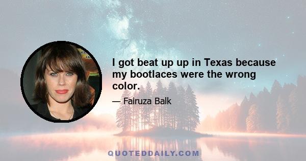 I got beat up up in Texas because my bootlaces were the wrong color.