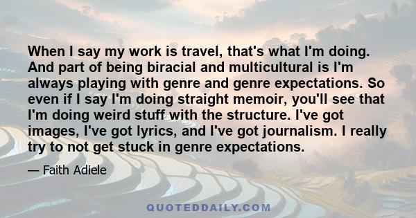 When I say my work is travel, that's what I'm doing. And part of being biracial and multicultural is I'm always playing with genre and genre expectations. So even if I say I'm doing straight memoir, you'll see that I'm