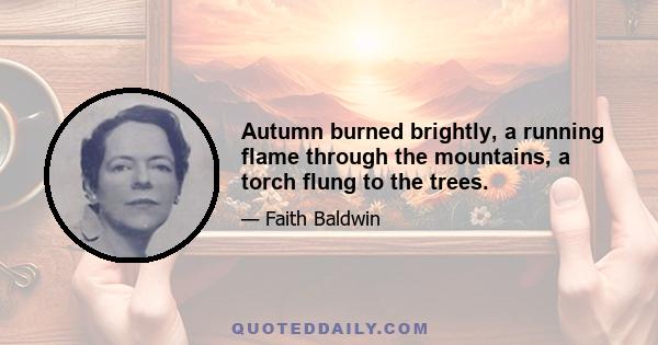 Autumn burned brightly, a running flame through the mountains, a torch flung to the trees.