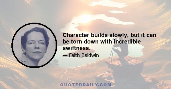 Character builds slowly, but it can be torn down with incredible swiftness.