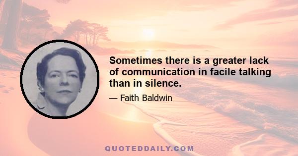 Sometimes there is a greater lack of communication in facile talking than in silence.