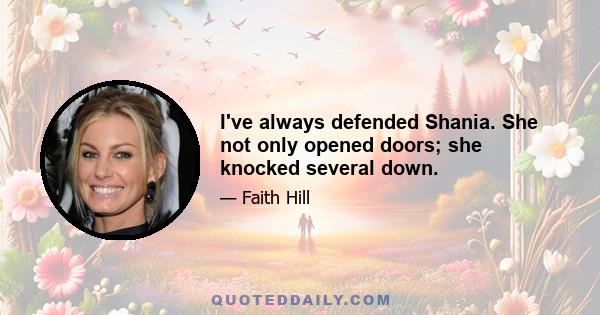 I've always defended Shania. She not only opened doors; she knocked several down.