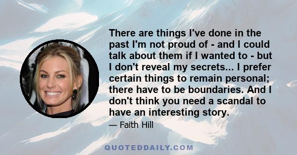 There are things I've done in the past I'm not proud of - and I could talk about them if I wanted to - but I don't reveal my secrets... I prefer certain things to remain personal; there have to be boundaries. And I