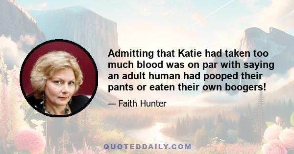 Admitting that Katie had taken too much blood was on par with saying an adult human had pooped their pants or eaten their own boogers!