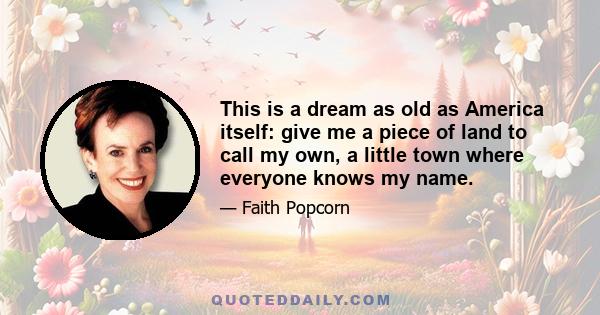 This is a dream as old as America itself: give me a piece of land to call my own, a little town where everyone knows my name.