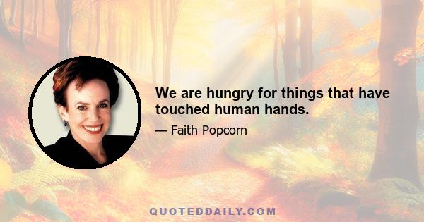 We are hungry for things that have touched human hands.