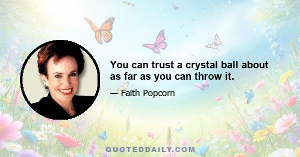 You can trust a crystal ball about as far as you can throw it.