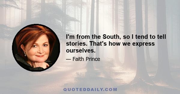 I'm from the South, so I tend to tell stories. That's how we express ourselves.