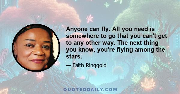 Anyone can fly. All you need is somewhere to go that you can't get to any other way. The next thing you know, you're flying among the stars.