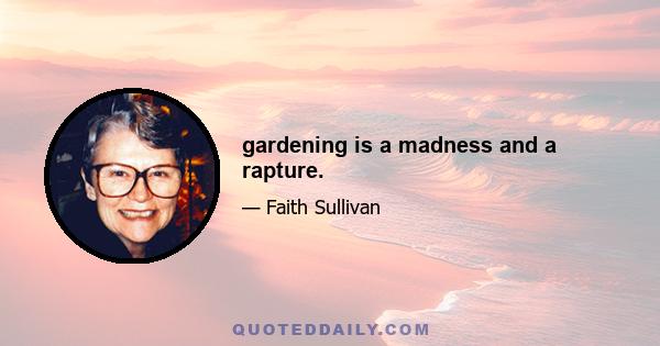 gardening is a madness and a rapture.