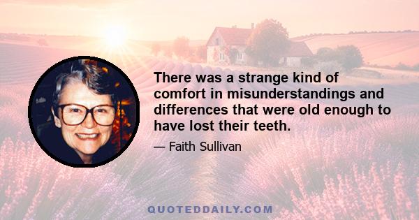 There was a strange kind of comfort in misunderstandings and differences that were old enough to have lost their teeth.