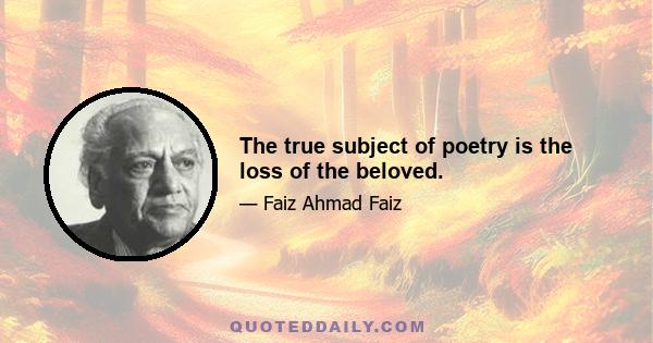 The true subject of poetry is the loss of the beloved.