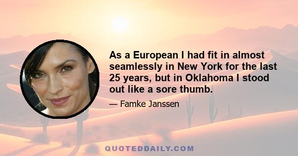 As a European I had fit in almost seamlessly in New York for the last 25 years, but in Oklahoma I stood out like a sore thumb.