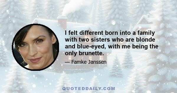 I felt different born into a family with two sisters who are blonde and blue-eyed, with me being the only brunette.