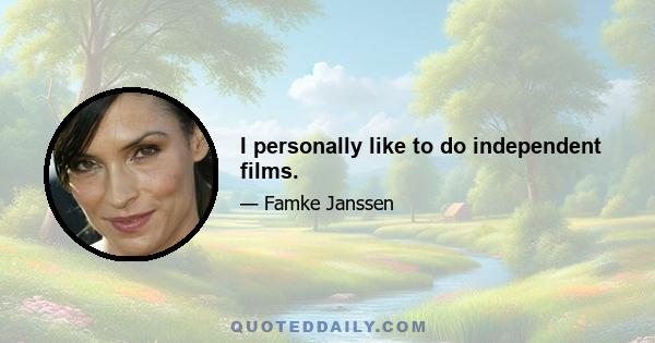 I personally like to do independent films.