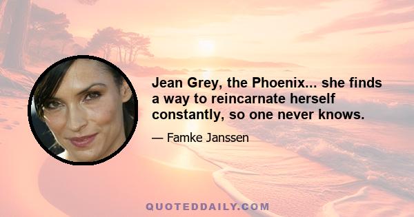 Jean Grey, the Phoenix... she finds a way to reincarnate herself constantly, so one never knows.