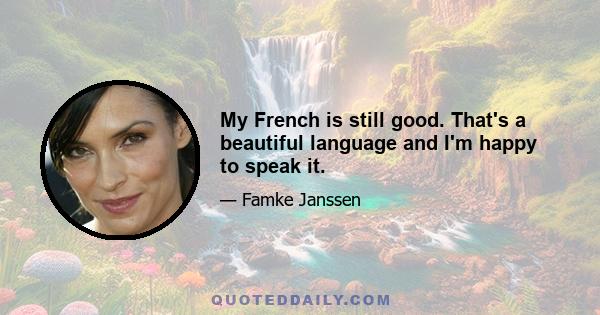 My French is still good. That's a beautiful language and I'm happy to speak it.