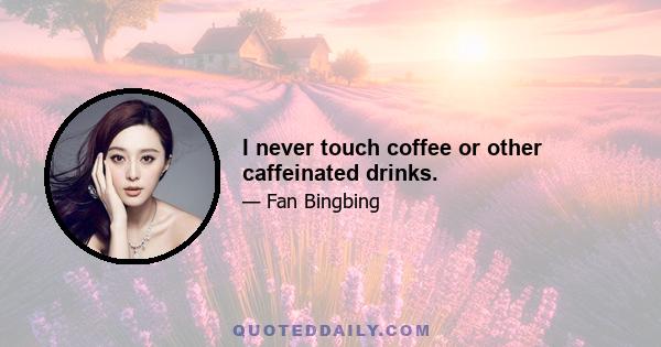 I never touch coffee or other caffeinated drinks.