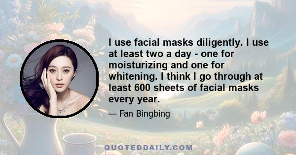 I use facial masks diligently. I use at least two a day - one for moisturizing and one for whitening. I think I go through at least 600 sheets of facial masks every year.