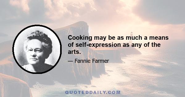 Cooking may be as much a means of self-expression as any of the arts.