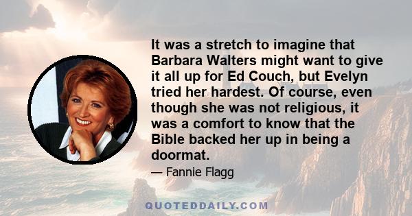 It was a stretch to imagine that Barbara Walters might want to give it all up for Ed Couch, but Evelyn tried her hardest. Of course, even though she was not religious, it was a comfort to know that the Bible backed her