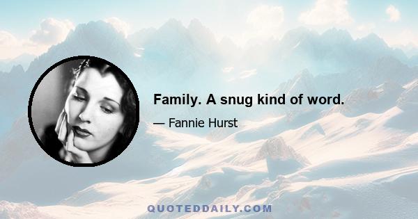 Family. A snug kind of word.