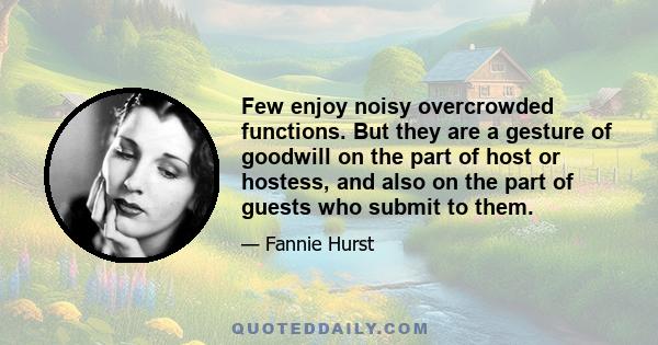 Few enjoy noisy overcrowded functions. But they are a gesture of goodwill on the part of host or hostess, and also on the part of guests who submit to them.