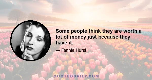 Some people think they are worth a lot of money just because they have it.