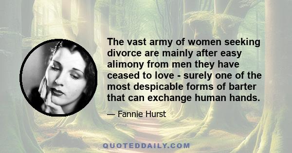 The vast army of women seeking divorce are mainly after easy alimony from men they have ceased to love - surely one of the most despicable forms of barter that can exchange human hands.