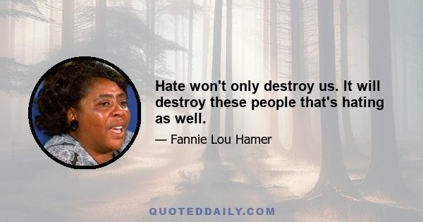 Hate won't only destroy us. It will destroy these people that's hating as well.