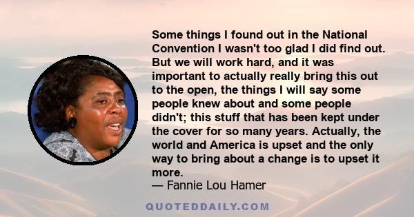 Some things I found out in the National Convention I wasn't too glad I did find out. But we will work hard, and it was important to actually really bring this out to the open, the things I will say some people knew