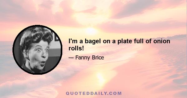 I'm a bagel on a plate full of onion rolls!