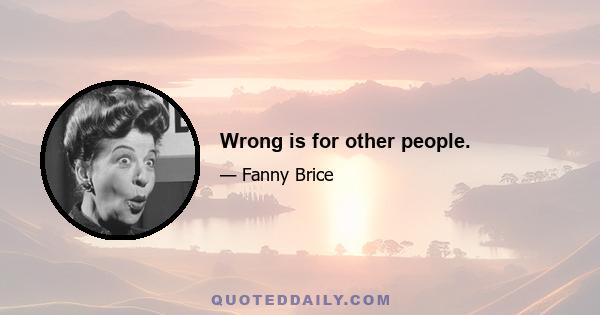 Wrong is for other people.