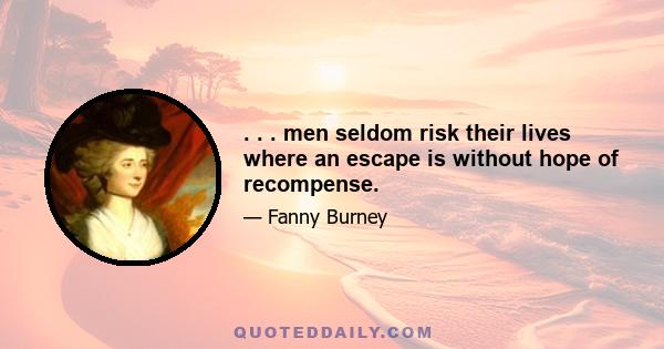 . . . men seldom risk their lives where an escape is without hope of recompense.