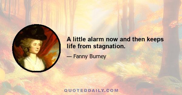 A little alarm now and then keeps life from stagnation.